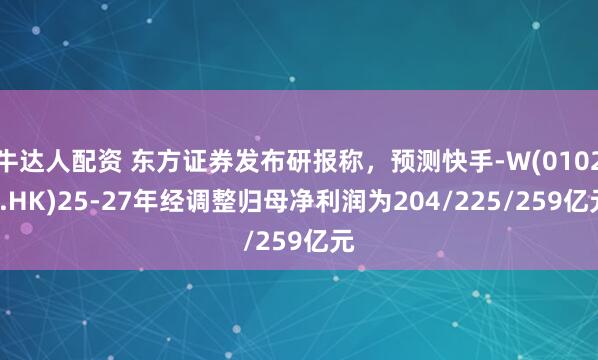 牛达人配资 东方证券发布研报称，预测快手-W(01024.HK)25-27年经调整归母净利润为204/225/259亿元