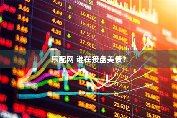 乐配网 谁在接盘美债？