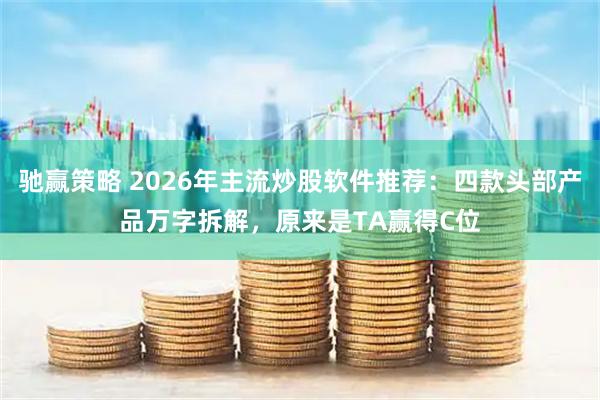 驰赢策略 2026年主流炒股软件推荐:四款头部产品万字拆解,原来是TA赢得C位