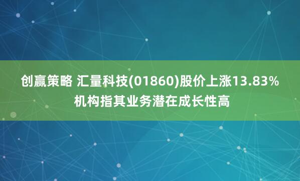 创赢策略 汇量科技(01860)股价上涨13.83% 机构指其业务潜在成长性高